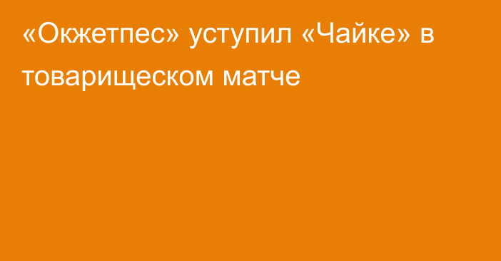 «Окжетпес» уступил «Чайке» в товарищеском матче