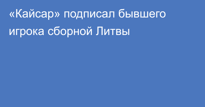 «Кайсар» подписал бывшего игрока сборной Литвы