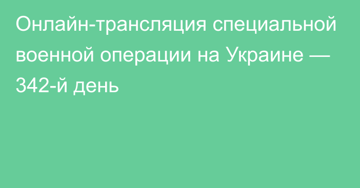 Онлайн-трансляция специальной военной операции на Украине — 342-й день