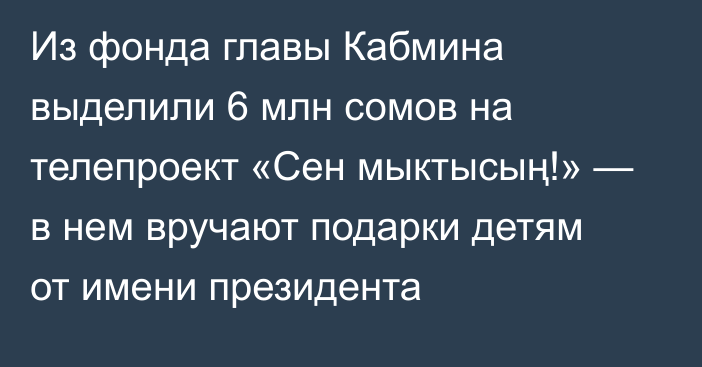 Из фонда главы Кабмина выделили 6 млн сомов на телепроект «Сен мыктысың!» — в нем вручают подарки детям от имени президента