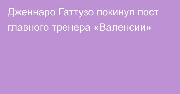 Дженнаро Гаттузо покинул пост главного тренера «Валенсии»