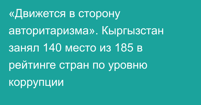 «Движется в сторону авторитаризма». Кыргызстан занял 140 место из 185 в рейтинге стран по уровню коррупции