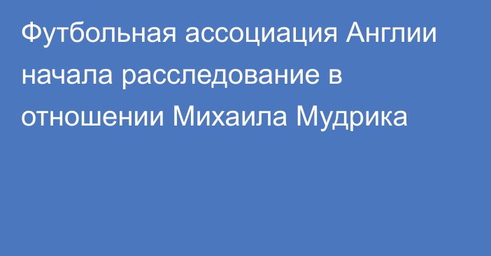 Футбольная ассоциация Англии начала расследование в отношении Михаила Мудрика