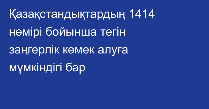 Қазақстандықтардың 1414 нөмірі бойынша тегін заңгерлік көмек алуға мүмкіндігі бар