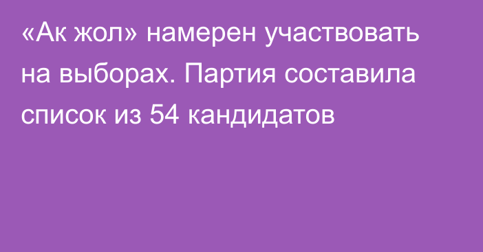 «Ак жол» намерен участвовать на выборах. Партия составила список из 54 кандидатов