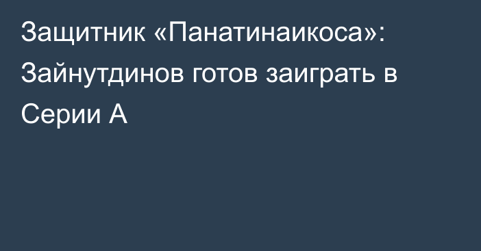 Защитник «Панатинаикоса»: Зайнутдинов готов заиграть в Серии А