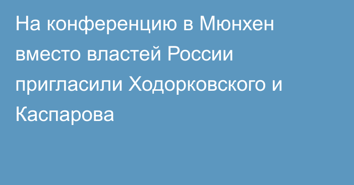 На конференцию в Мюнхен вместо властей России пригласили Ходорковского и Каспарова