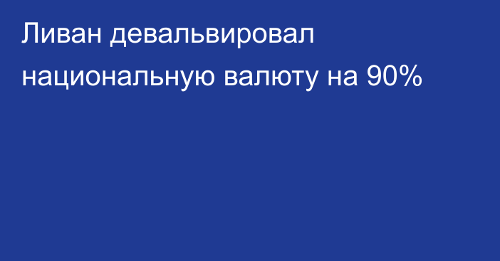 Ливан девальвировал национальную валюту на 90%