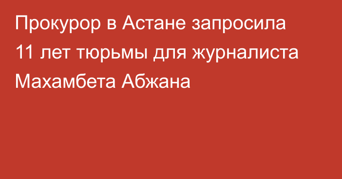 Прокурор в Астане запросила 11 лет тюрьмы для журналиста Махамбета Абжана