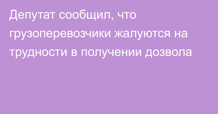 Депутат сообщил, что грузоперевозчики жалуются на трудности в получении дозвола