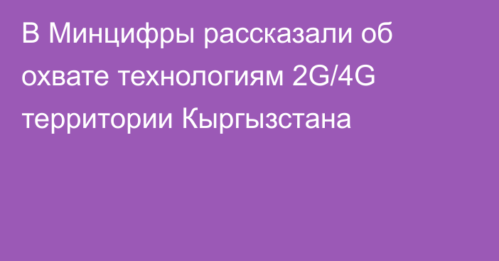 В Минцифры рассказали об охвате технологиям 2G/4G территории Кыргызстана