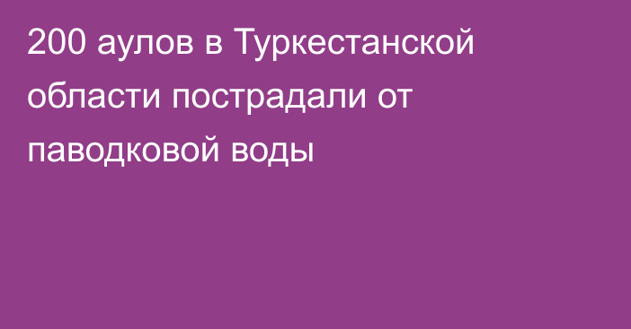 200 аулов в Туркестанской области пострадали от паводковой воды