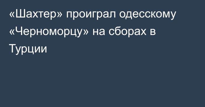 «Шахтер» проиграл одесскому «Черноморцу» на сборах в Турции