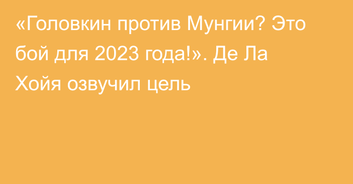 «Головкин против Мунгии? Это бой для 2023 года!». Де Ла Хойя озвучил цель