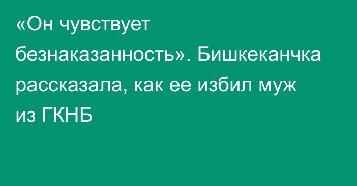 «Он чувствует безнаказанность». Бишкеканчка рассказала, как ее избил муж из ГКНБ