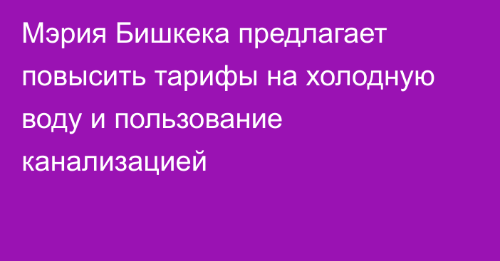 Мэрия Бишкека предлагает повысить тарифы на холодную воду и пользование канализацией