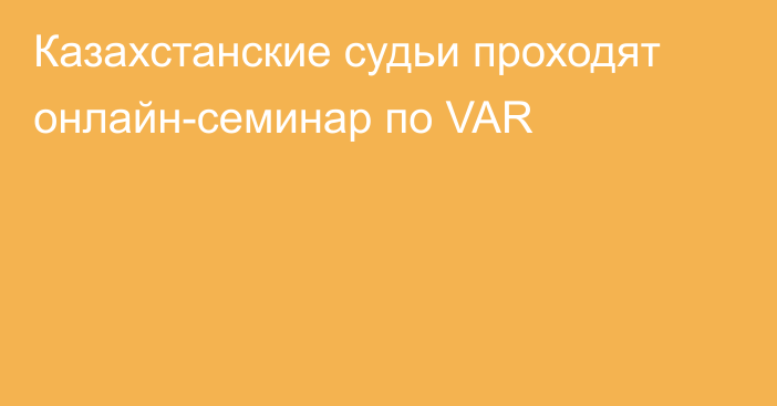 Казахстанские судьи проходят онлайн-семинар по VAR