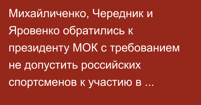 Михайличенко, Чередник и Яровенко обратились к президенту МОК с требованием не допустить российских спортсменов к участию в Играх-2024