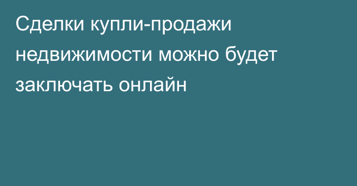 Сделки купли-продажи недвижимости можно будет заключать онлайн