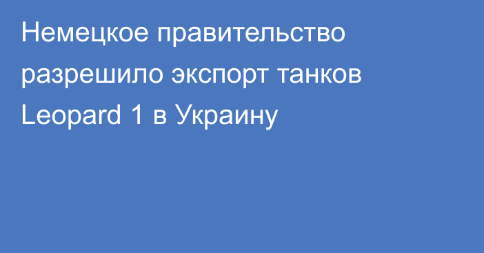 Немецкое правительство разрешило экспорт танков Leopard 1 в Украину