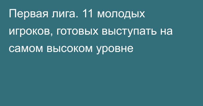 Первая лига. 11 молодых игроков, готовых выступать на самом высоком уровне