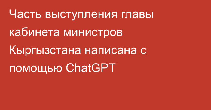 Часть выступления главы кабинета министров Кыргызстана написана с помощью ChatGPT