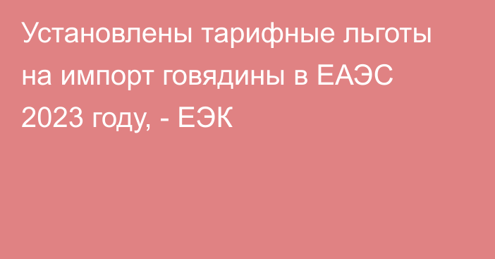 Установлены тарифные льготы на импорт говядины в ЕАЭС 2023 году, - ЕЭК