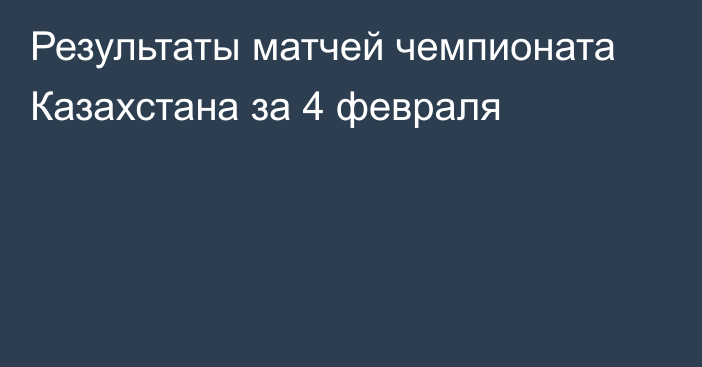 Результаты матчей чемпионата Казахстана за 4 февраля