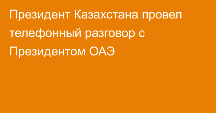 Президент Казахстана провел телефонный разговор с Президентом ОАЭ