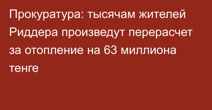 Прокуратура: тысячам жителей Риддера произведут перерасчет за отопление на 63 миллиона тенге