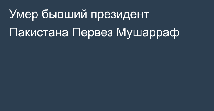 Умер бывший президент Пакистана Первез Мушарраф