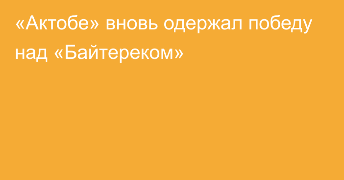 «Актобе» вновь одержал победу над «Байтереком»