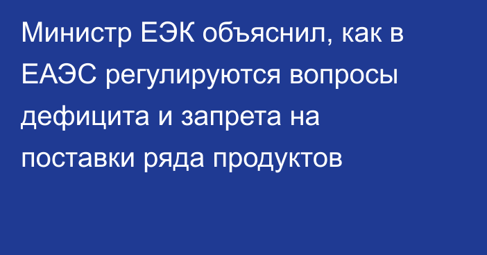 Министр ЕЭК объяснил, как в ЕАЭС регулируются вопросы дефицита и запрета на поставки ряда продуктов