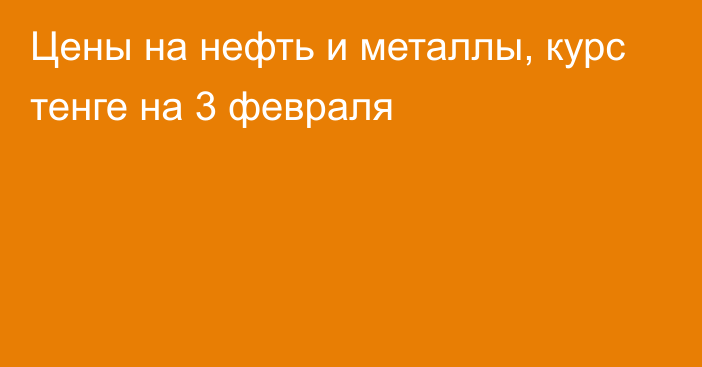 Цены на нефть и металлы, курс тенге на 3 февраля