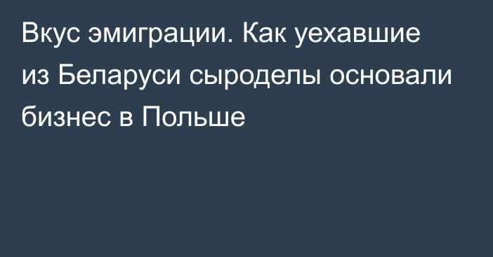 Вкус эмиграции. Как уехавшие из Беларуси сыроделы основали бизнес в Польше