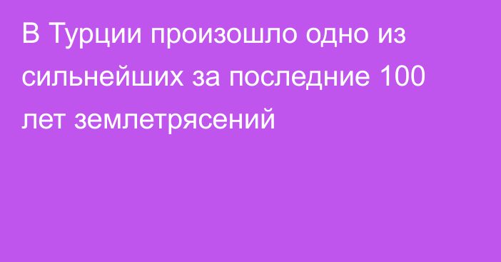 В Турции произошло одно из сильнейших за последние 100 лет землетрясений