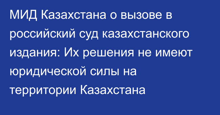 МИД Казахстана о вызове в российский суд казахстанского издания: Их решения не имеют юридической силы на территории Казахстана