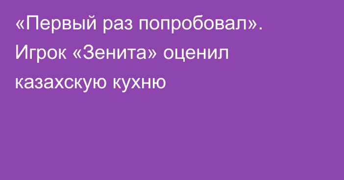 «Первый раз попробовал». Игрок «Зенита» оценил казахскую кухню