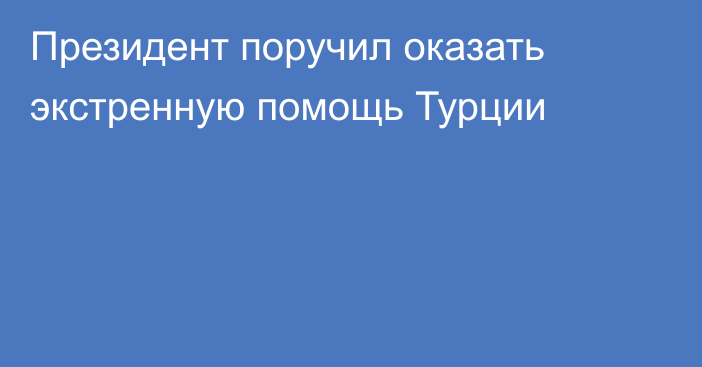 Президент поручил оказать экстренную помощь Турции