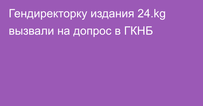 Гендиректорку издания 24.kg вызвали на допрос в ГКНБ