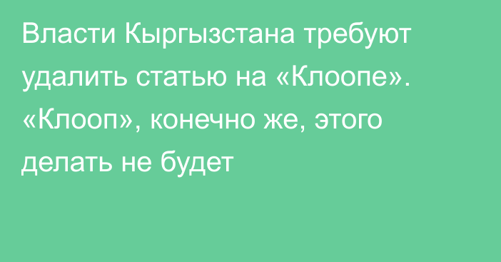 Власти Кыргызстана требуют удалить статью на «Клоопе». «Клооп», конечно же, этого делать не будет