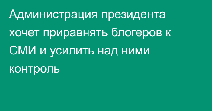 Администрация президента хочет приравнять блогеров к СМИ и усилить над ними контроль