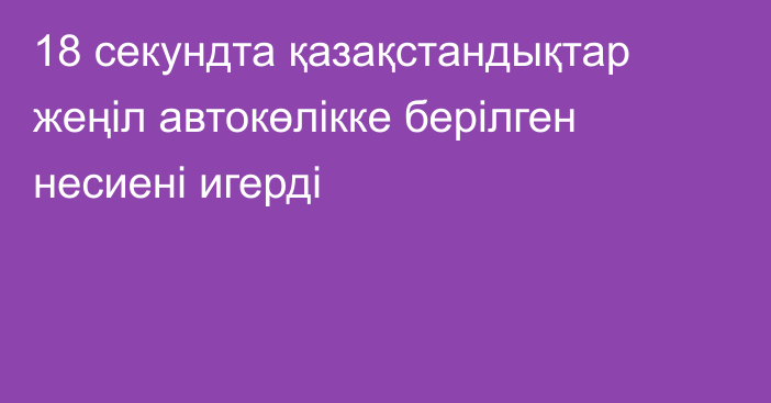 18 секундта қазақстандықтар жеңіл автокөлікке берілген несиені игерді