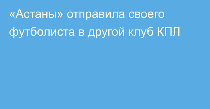 «Астаны» отправила своего футболиста в другой клуб КПЛ