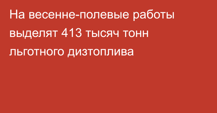 На весенне-полевые работы выделят 413 тысяч тонн льготного дизтоплива