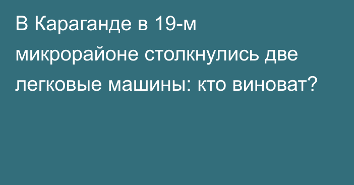 В Караганде в 19-м микрорайоне столкнулись две легковые машины: кто виноват?