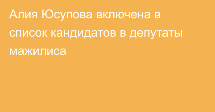 Алия Юсупова включена в список кандидатов в депутаты мажилиса