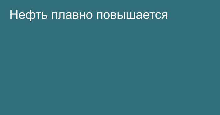 Нефть плавно повышается 