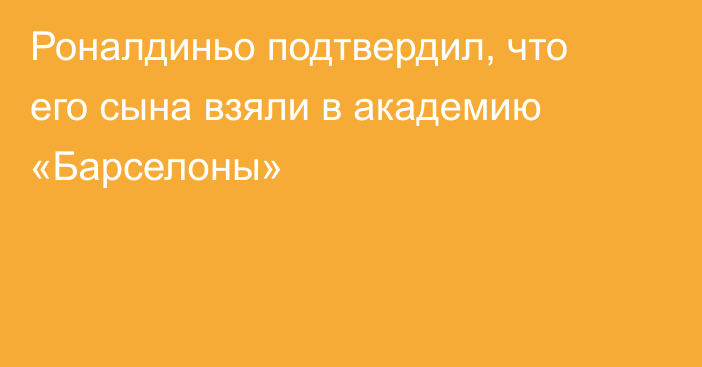 Роналдиньо подтвердил, что его сына взяли в академию «Барселоны»