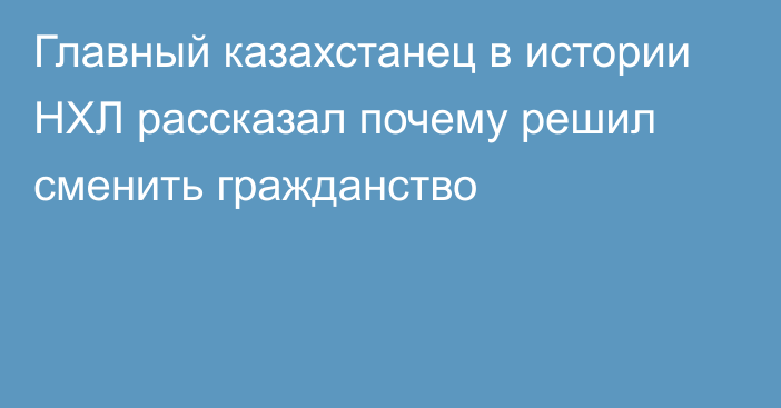 Главный казахстанец в истории НХЛ рассказал почему решил сменить гражданство